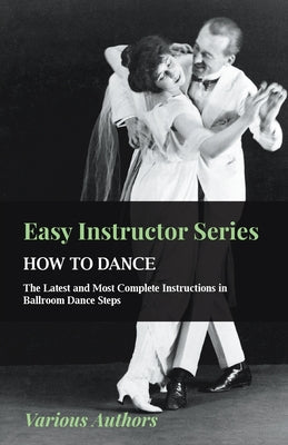 Easy Instructor Series - How to Dance - The Latest and Most Complete Instructions in Ballroom Dance Steps - Paperback by Books by splitShops