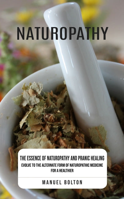 Naturopathy: The Essence of Naturopathy and Pranic Healing (Evolve to the Alternate Form of Naturopathic Medicine for a Healthier) - Paperback by Books by splitShops