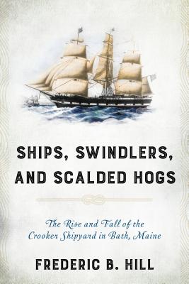 Ships, Swindlers, and Scalded Hogs: The Rise and Fall of the Crooker Shipyard in Bath, Maine - Paperback by Books by splitShops