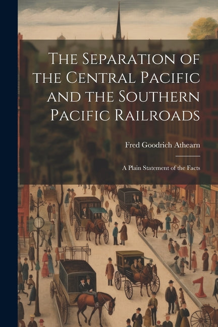 The Separation of the Central Pacific and the Southern Pacific Railroads; a Plain Statement of the Facts - Paperback by Books by splitShops