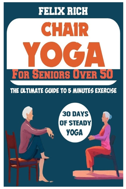 Chair Yoga for Seniors Over 50: The Ultimate Guide to 5 Minutes Exercise: Fully Seated Poses for the Next 30 Days, to Improve Your Mobility and Flexib - Paperback by Books by splitShops