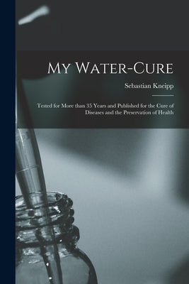 My Water-cure: Tested for More Than 35 Years and Published for the Cure of Diseases and the Preservation of Health - Paperback by Books by splitShops