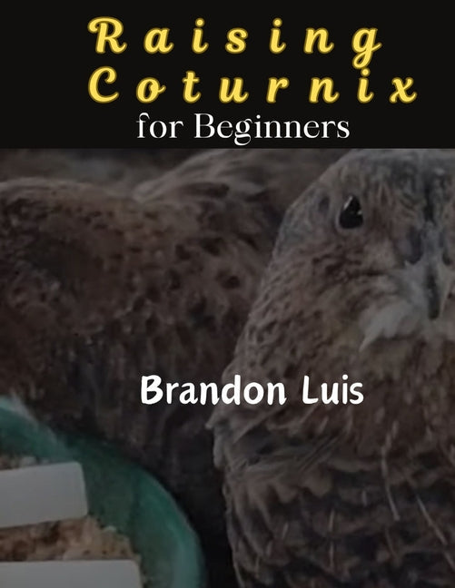 Raising Coturnix for Beginners: The Coturnix japonica and other species, Coturnix breeding, Coturnix egg incubation, Quail diseases and many more. - Paperback by Books by splitShops