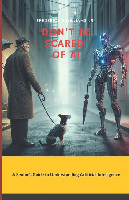 Don't Be Scared of AI: A Senior's Guide to Understanding Artificial Intelligence - Paperback by Books by splitShops