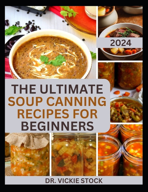 The Ultimate Soup Canning Recipes for Beginners: Quick and Easy Steps to Can and Preserve Homemade Soup successfully For Further Usage - Paperback by Books by splitShops