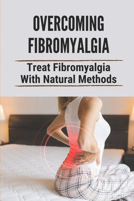 Overcoming Fibromyalgia: Treat Fibromyalgia With Natural Methods: Fibromyalgia Diet - Paperback by Books by splitShops