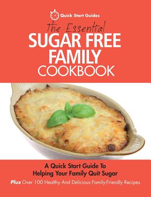 The Essential Sugar Free Family Cookbook: A Quick Start Guide To Helping Your Family Quit Sugar. Plus Over 100 Healthy And Delicious Family-Friendly R - Paperback by Books by splitShops