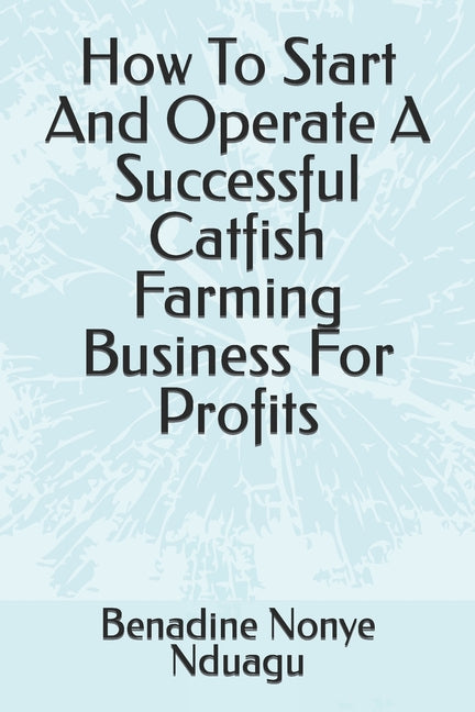 How To Start And Operate A Successful Catfish Farming Business For Profits - Paperback by Books by splitShops