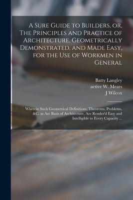 A Sure Guide to Builders, or, The Principles and Practice of Architecture, Geometrically Demonstrated, and Made Easy, for the Use of Workmen in Genera - Paperback by Books by splitShops