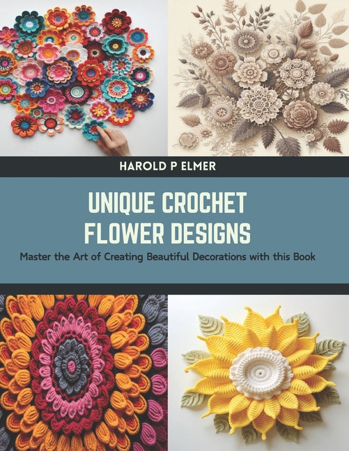 Unique Crochet Flower Designs: Master the Art of Creating Beautiful Decorations with this Book - Paperback by Books by splitShops