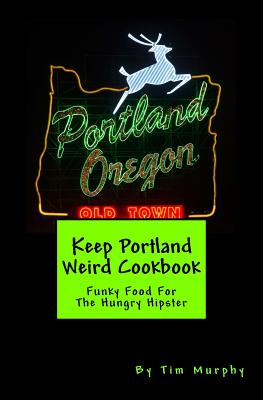 Keep Portland Weird Cookbook: Funky Food For The Hungry Hipster - Paperback by Books by splitShops