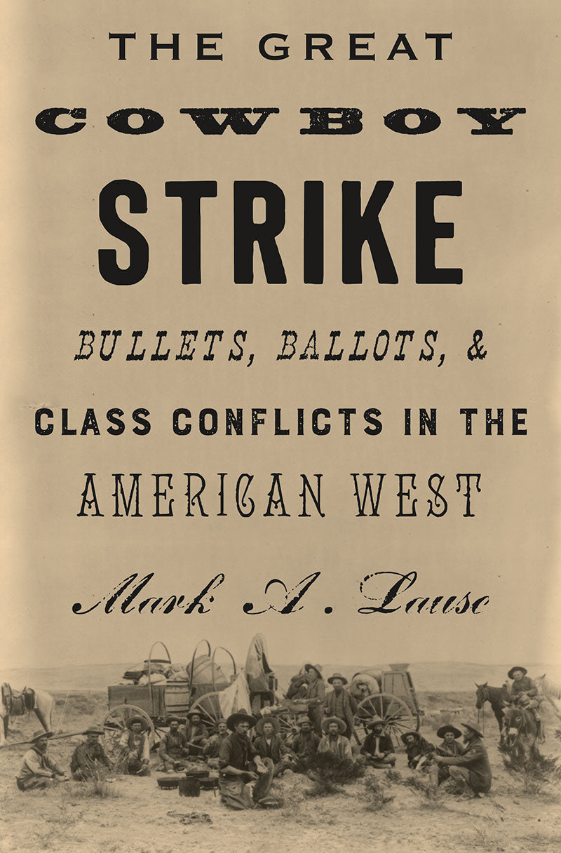 The Great Cowboy Strike: Bullets, Ballots and Class Conflicts in the American West – Mark A. Lause by Working Class History | Shop