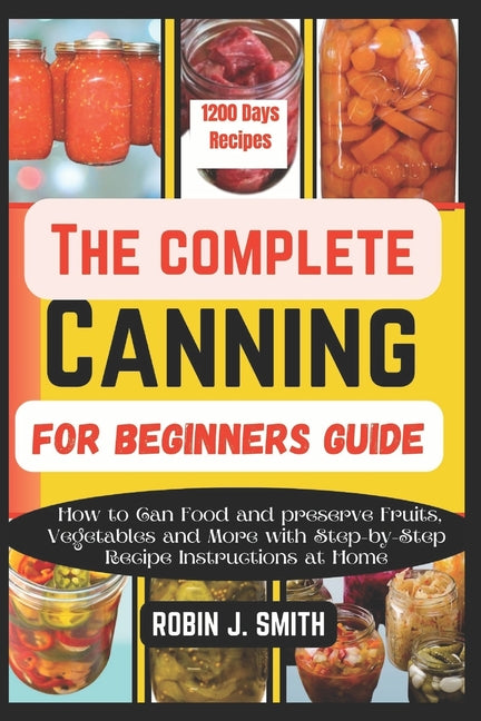 The Complete Canning for Beginners Guide: How to Can Food and preserve Fruits, Vegetables and More with Step-by-Step Recipe Instructions at Home - Paperback by Books by splitShops