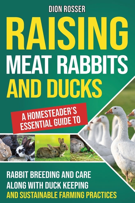 Raising Meat Rabbits and Ducks: A Homesteader's Essential Guide to Rabbit Breeding and Care Along With Duck Keeping and Sustainable Farming Practices - Paperback by Books by splitShops