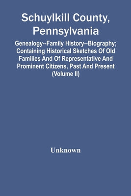 Schuylkill County, Pennsylvania; Genealogy--Family History--Biography; Containing Historical Sketches Of Old Families And Of Representative And Promin - Paperback by Books by splitShops