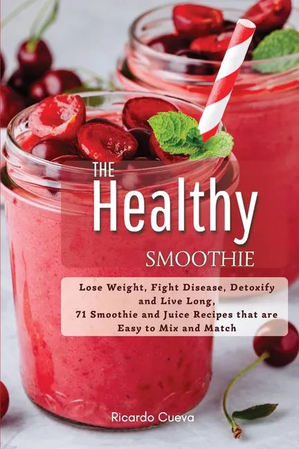 The Healthy Smoothie: Lose Weight, Fight Disease, Detoxify and Live Long, 71 Smoothie and Juice Recipes that are Easy to Mix and Match. - Paperback by Books by splitShops