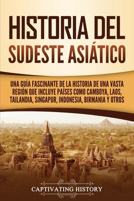 Historia del Sudeste Asiático: Una guía fascinante de la historia de una vasta región que incluye países como Camboya, Laos, Tailandia, Singapur, Ind - Paperback by Books by splitShops