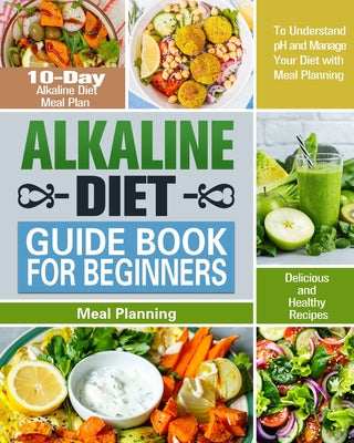 Alkaline Diet Guide Book for Beginners: 10-Day Alkaline Diet Meal Plan with Delicious and Healthy Recipes to Understand pH and Manage Your Diet with M - Paperback by Books by splitShops