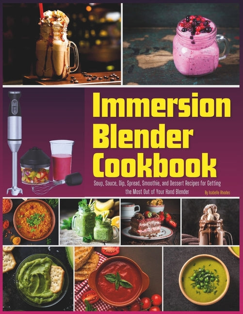 Immersion Blender Cookbook: 100 Soup, Sauce, Dip, Spread, Smoothie, and Dessert Recipes for Getting the Most Out of Your Hand Blender - Paperback by Books by splitShops