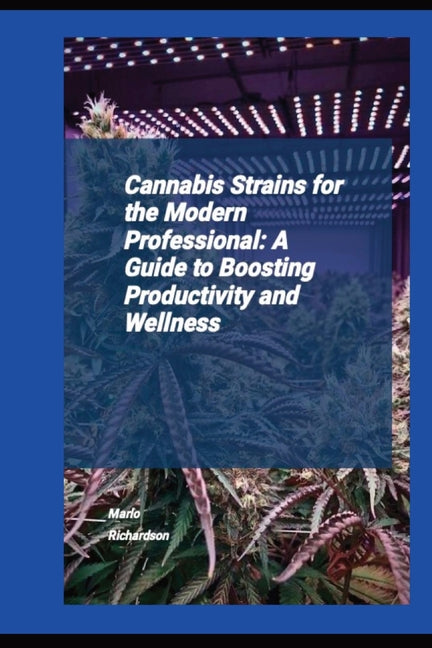 Cannabis Strains For The Modern Professional: A Guide To Boosting Productivity And Wellness - Paperback by Books by splitShops