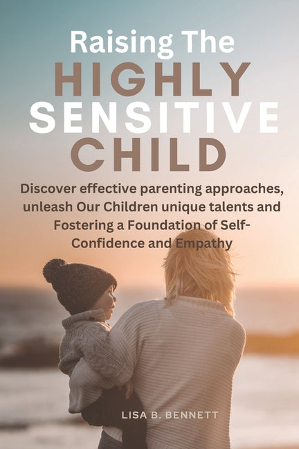 Raising The Highly Sensitive Child: Discover effective parenting approaches, unleash Our Children unique talents and Fostering a Foundation of Self-Co - Paperback by Books by splitShops