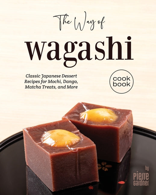 The Way of Wagashi Cookbook: Classic Japanese Dessert Recipes for Mochi, Dango, Matcha Treats, and More - Paperback by Books by splitShops