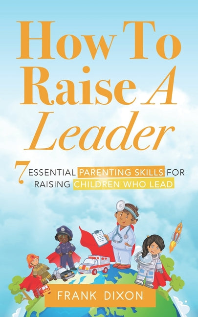 How To Raise A Leader: 7 Essential Parenting Skills For Raising Children Who Lead - Paperback by Books by splitShops