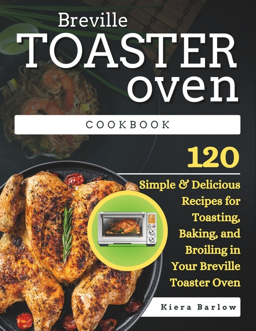 Breville Toaster Oven Cookbook: 120 Simple & Delicious Recipes for Toasting, Baking, and Broiling in Your Breville Toaster Oven - Paperback by Books by splitShops