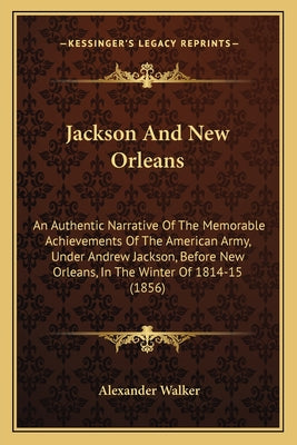 Jackson And New Orleans: An Authentic Narrative Of The Memorable Achievements Of The American Army, Under Andrew Jackson, Before New Orleans, I - Paperback by Books by splitShops