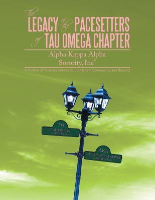 The Legacy of the Pacesetters of Tau Omega Chapter, Alpha Kappa Alpha Sorority, Inc(r): A History of Timeless Service to the Harlem Community and Beyo - Paperback by Books by splitShops