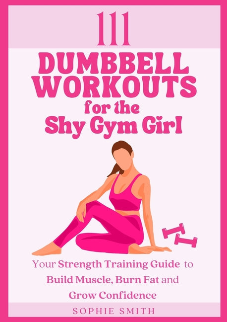 111 Dumbbell Workouts for the Shy Gym Girl: Your Strength Training Guide to Build Muscle, Burn Fat and Grow Confidence - Paperback by Books by splitShops