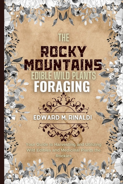 The Rocky Mountains Edible Wild Plants Foraging: Your Guide to Harvesting and Utilizing Wild Edibles and Medicinal Plants the Rockies - Paperback by Books by splitShops