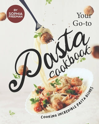 Your Go-to Pasta Cookbook: Cooking Incredible Pasta Dishes - Paperback by Books by splitShops