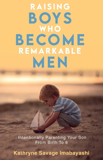 Raising Boys Who Become Remarkable Men: Intentionally Parenting Your Son From Birth To 8 - Paperback by Books by splitShops