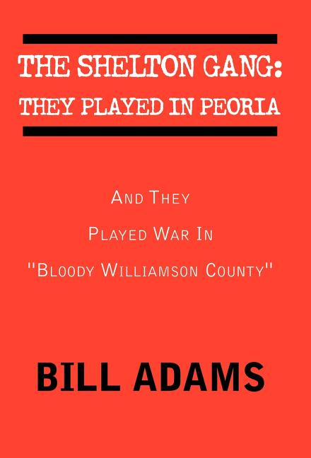 The Shelton Gang: They Played in Peoria: And They Played War In ''Bloody Williamson County'' - Hardcover by Books by splitShops