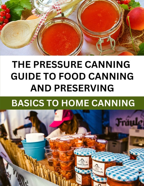 The Pressure Canning Guide To Food Canning And Preserving: Basics Of Home Canning For Beginners - Paperback by Books by splitShops