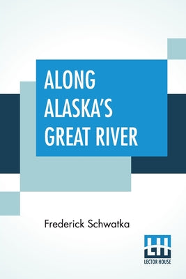 Along Alaska's Great River: A Popular Account Of The Travels Of An Alaska Exploring Expedition Along The Great Yukon River - Paperback by Books by splitShops