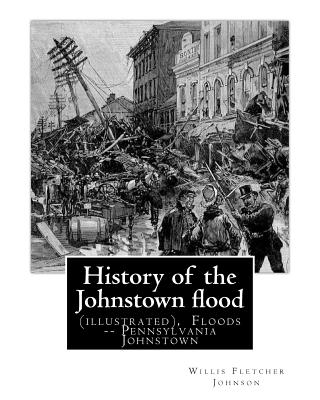 History of the Johnstown flood ... With full accounts also of the destruction on: the Susquehanna and Juniata rivers, and the Bald Eagle Creek. By: Wi - Paperback by Books by splitShops