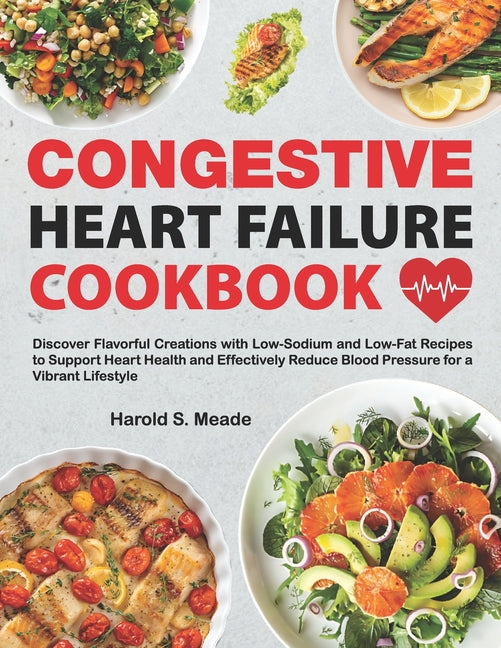 Congestive Heart Failure Cookbook: Discover Flavorful Creations with Low-Sodium and Low-Fat Recipes to Support Heart Health and Effectively Reduce Blo - Paperback by Books by splitShops