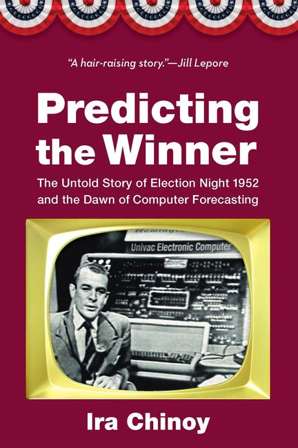 Predicting the Winner: The Untold Story of Election Night 1952 and the Dawn of Computer Forecasting - Hardcover by Books by splitShops