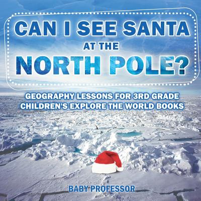 Can I See Santa At The North Pole? Geography Lessons for 3rd Grade Children's Explore the World Books - Paperback by Books by splitShops