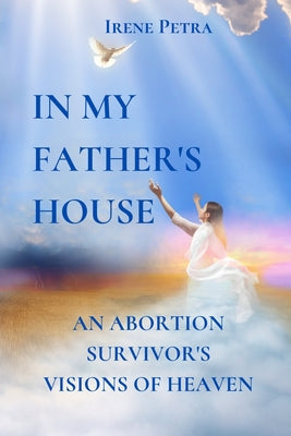 In My Father's House: An Abortion Survivor's Visions of Heaven - Paperback by Books by splitShops