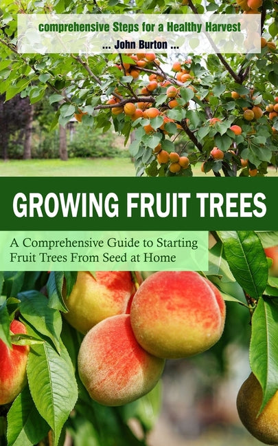 Growing Fruit Trees: Comprehensive Steps for a Healthy Harvest (A Comprehensive Guide to Starting Fruit Trees From Seed at Home) - Paperback by Books by splitShops