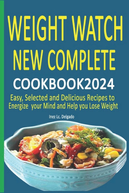 Weight Watch New Complete Cookbook 2024: Easy, Selected and Delicious Recipes to Energize your Mind and Help you Lose Weight - Paperback by Books by splitShops