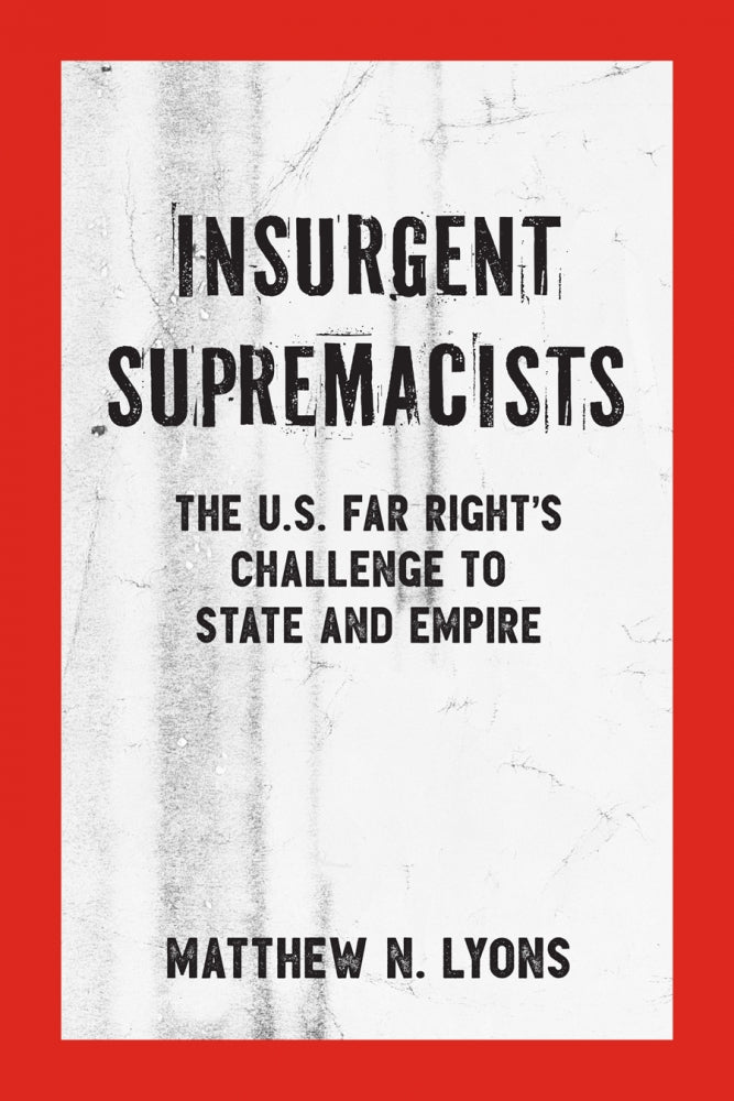 Insurgent Supremacists: The U.S. Far Right’s Challenge to State and Empire – Matthew N. Lyons by Working Class History | Shop