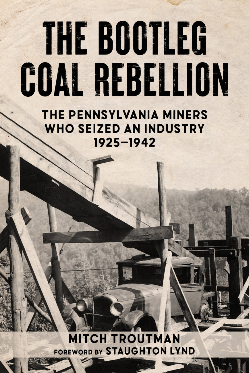 The Bootleg Coal Rebellion: The Pennsylvania Miners Who Seized an Industry, 1925–1942 – Mitch Troutman by Working Class History | Shop